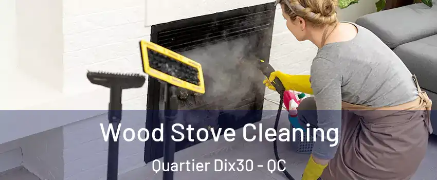 Wood Stove Cleaning Quartier Dix30 - QC