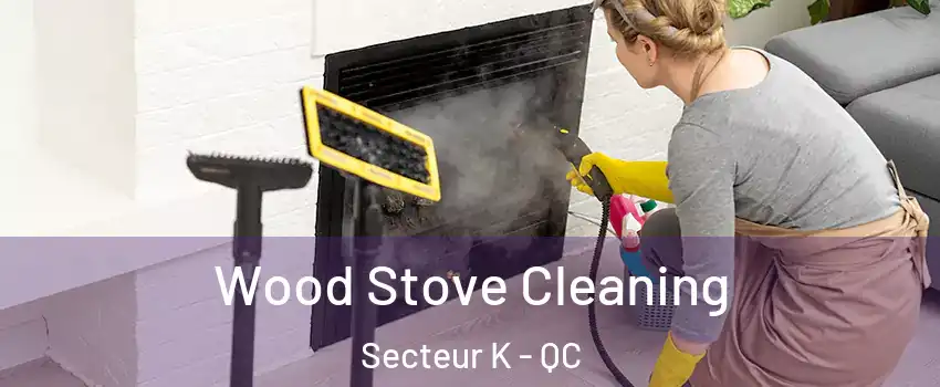  Wood Stove Cleaning Secteur K - QC